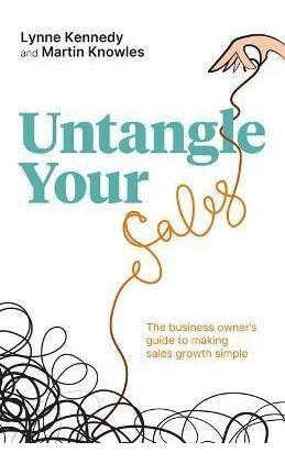 Untangle Your Sales : The Business Owner's Guide To Makin...