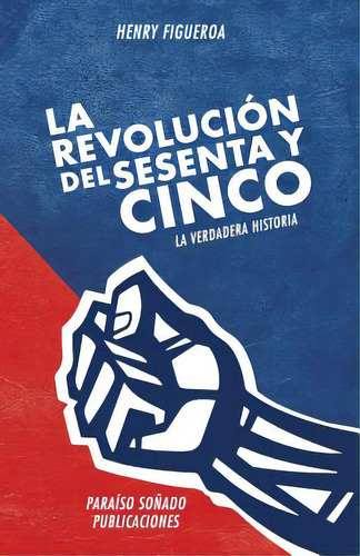 La Revolucion Del Sesenta Y Cinco: La Verdadera Historia, De Figueroa, Henry. Editorial Lightning Source Inc, Tapa Blanda En Español