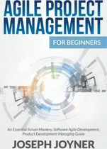 Comprar Agile Project Management For Beginners : An Essential Scrum Mastery, Software Agile Development, ..., De Joseph Joyner., Vol. 1. Editorial Mihails Konoplovs, Tapa Blanda En Inglés, 2015