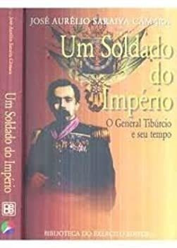 Um Soldado Do Imperio O General Tiburcio E Seu Tempo