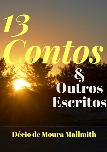 13 Contos & Outros Escritos, De Décio De Moura Mallmith. Série Não Aplicável, Vol. 1. Editora Clube De Autores, Capa Mole, Edição 2 Em Português, 2019