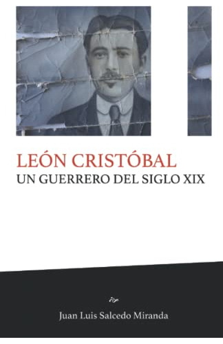 Leon Cristobal: Un Guerrero Del Siglo Xix