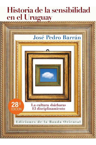 Historia De La Sensibilidad En El Uruguay - Jose Pedro Barra