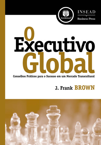 O Executivo Global: Conselhos Práticos para o Sucesso em um Mercado Transcultural, de Brown, J. Frank. Série Insead Bookman Companhia Editora Ltda., capa mole em português, 2008