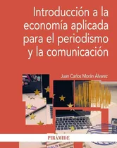 Comprar Introducción A La Economía Aplicada Para El Periodismo Y La Comunicación, de Morán álvarez, Juan Carlos. Editorial Ediciones Pirámide en español