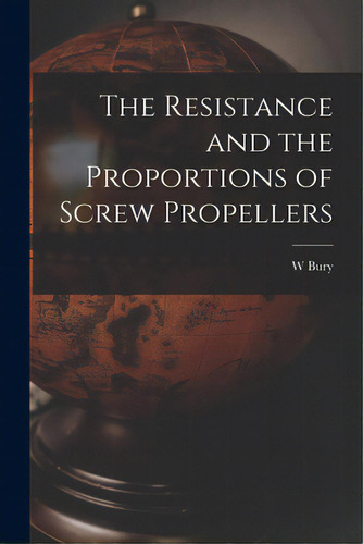 The Resistance And The Proportions Of Screw Propellers, De Bury, W.. Editorial Legare Street Pr, Tapa Blanda En Inglés