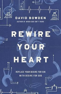 Rewire Your Heart : Replace Your Desire For Sin With Desi...