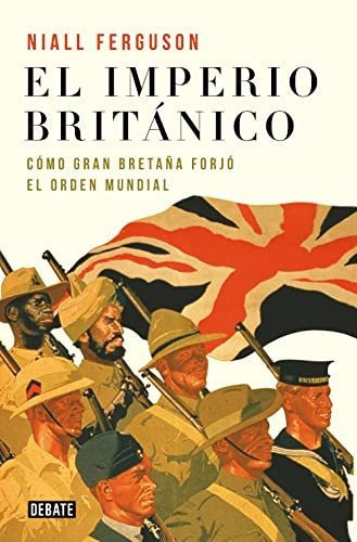 El imperio británico: Cómo Gran Bretaña forjó el orden mundial (Historia), de Ferguson, Niall. Editorial Debate en español