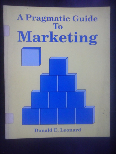 A Pragmatic Guide To Marketing - Donald E. Leonard