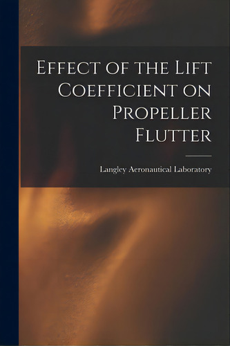 Effect Of The Lift Coefficient On Propeller Flutter, De Langley Aeronautical Laboratory. Editorial Hassell Street Pr, Tapa Blanda En Inglés