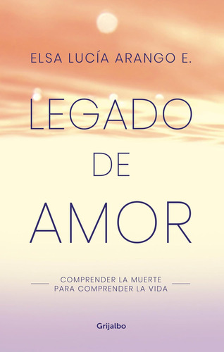 Libro: Legado De Amor: Comprender La Muerte Para Comprender