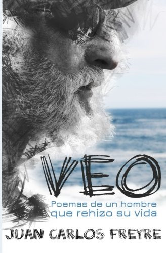 Veo. Poemas De Un Hombre Que Rehizo Su Vida