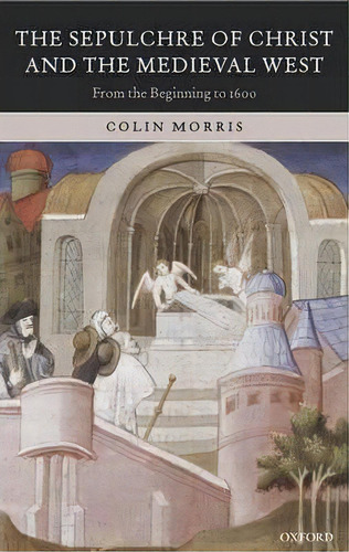 The Sepulchre Of Christ And The Medieval West, De Colin Morris. Editorial Oxford University Press, Tapa Dura En Inglés