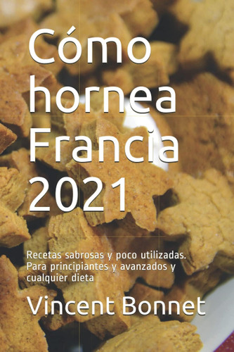 Libro: Cómo Hornea Francia 2021: Recetas Sabrosas Y Poco Uti