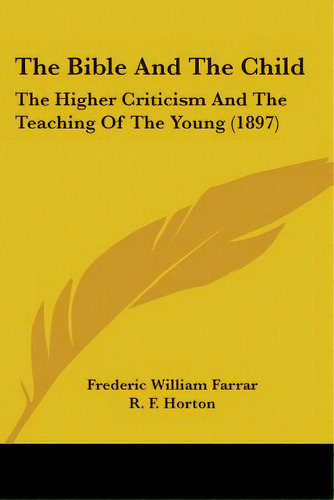 The Bible And The Child: The Higher Criticism And The Teaching Of The Young (1897), De Farrar, Frederic William. Editorial Kessinger Pub Llc, Tapa Blanda En Inglés
