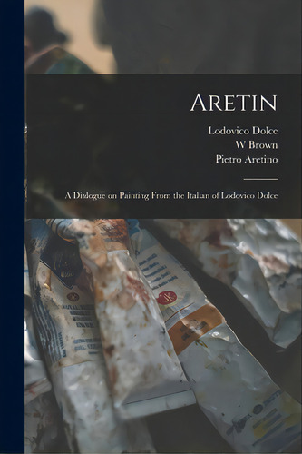 Aretin: A Dialogue On Painting From The Italian Of Lodovico Dolce, De Dolce, Lodovico 1508-1568. Editorial Legare Street Pr, Tapa Blanda En Inglés