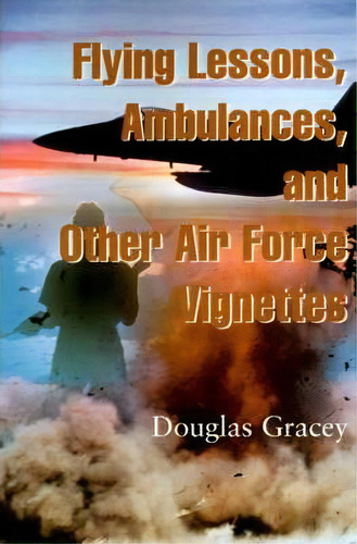 Flying Lessons, Ambulances, And Other Air Force Vignettes, De Douglas R Gracey. Editorial Writers Club Press, Tapa Blanda En Inglés