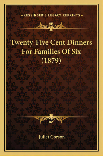 Twenty-five Cent Dinners For Families Of Six (1879), De Corson, Juliet. Editorial Kessinger Pub Llc, Tapa Blanda En Inglés