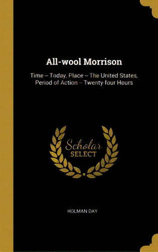 All-wool Morrison: Time -- Today, Place -- The United States, Period Of Action -- Twenty-four Hours, De Day, Holman. Editorial Wentworth Pr, Tapa Dura En Inglés