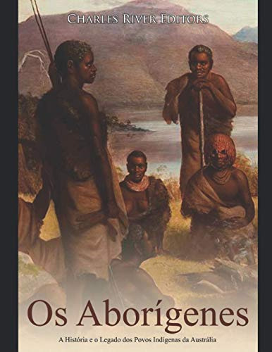 Os Aborígenes: A História E O Legado Dos Povos Indígenas Da