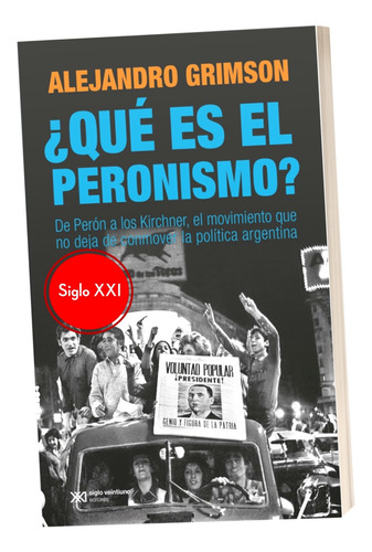 Que Es El Peronismo Grimson Peron A Los Kirchner Siglo Xxi