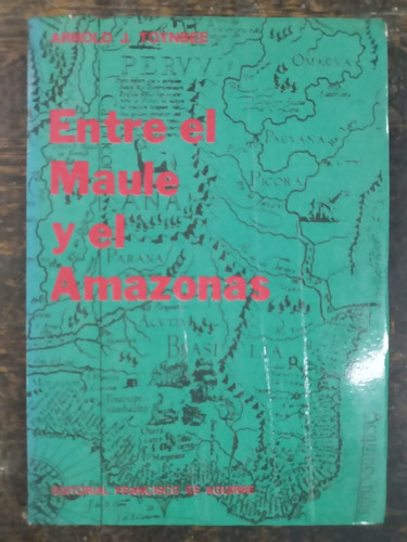 Entre El Maule Y El Amazonas * Arnold J. Toynbee * 