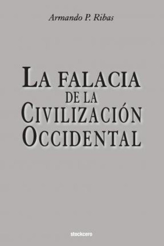 La Falacia De La Civilizacion Occidental / Armando P Ribas, De Armando P Ribas. Editorial Stockcero En Español