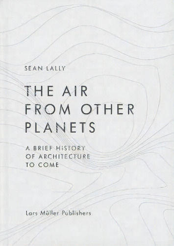 The Air From Other Planets, De Sean Lally. Editorial Lars M%c3%bcller Publishers, Tapa Dura En Inglés