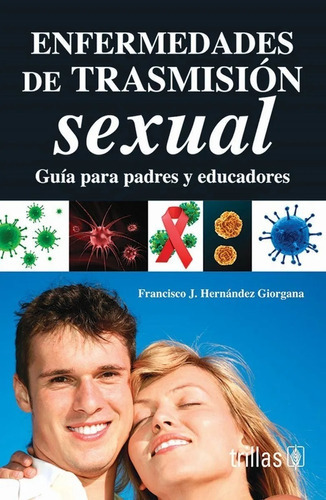 Enfermedades De Trasmisión Sexual: Guía Para Padres Y Educadores, De Hérnandez Giorgana, Francisco J.., Vol. 1. Editorial Trillas, Tapa Blanda En Español, 2007