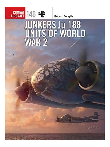 Junkers Ju 188 Units Of World War 2 - Robert Forsyth. Eb17