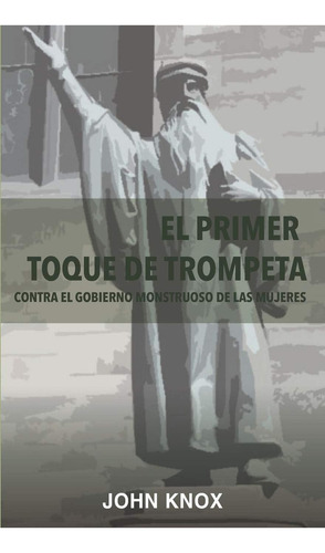 El Primer Toque De Trompeta: Contra El Gobierno Monstruoso De Las Mujeres (spanish Edition), De Knox, Rev. John. Editorial Ediciones Taburete, Tapa Blanda En Español