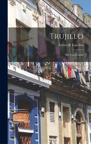 Trujillo: The Last Caesar, De Espaillat, Arturo R.. Editorial Hassell Street Pr, Tapa Dura En Inglés