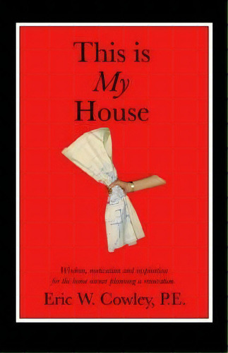 This Is My House : Wisdom, Motivation And Inspiration For The Home Owner Planning A Renovation, De Eric W Cowley. Editorial Iuniverse, Tapa Blanda En Inglés