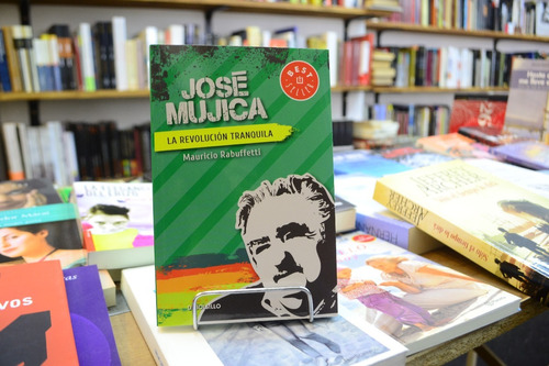 José Mujica. La Revolución Tranquila. Mauricio Rabuffetti. 