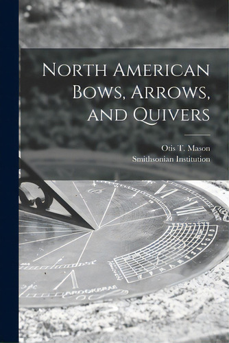 North American Bows, Arrows, And Quivers [microform], De Mason, Otis T. 1838-1908. Editorial Legare Street Pr, Tapa Blanda En Inglés