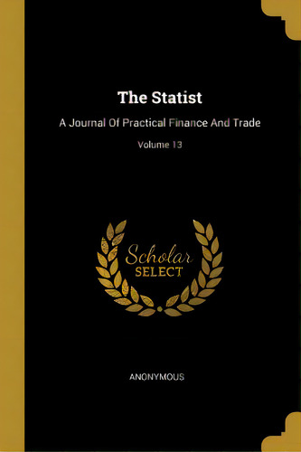 The Statist: A Journal Of Practical Finance And Trade; Volume 13, De Anonymous. Editorial Wentworth Pr, Tapa Blanda En Inglés