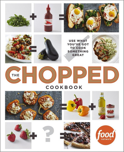 Libro: The Chopped Cookbook: Use What Youve Got To Cook Some