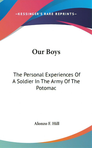 Our Boys: The Personal Experiences Of A Soldier In The Army Of The Potomac, De Hill, Alonzo F.. Editorial Kessinger Pub Llc, Tapa Dura En Inglés