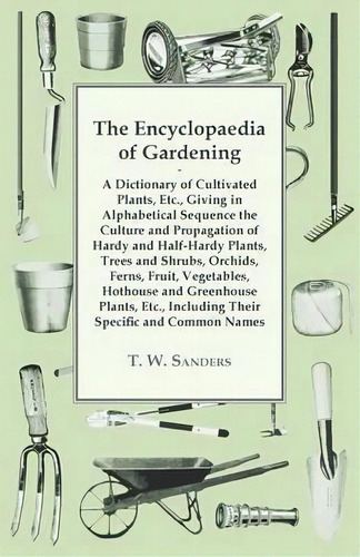 The Encyclopaedia Of Gardening - A Dictionary Of Cultivated Plants, Giving In Alphabetical Sequen..., De T. W. Sanders. Editorial Read Books, Tapa Blanda En Inglés