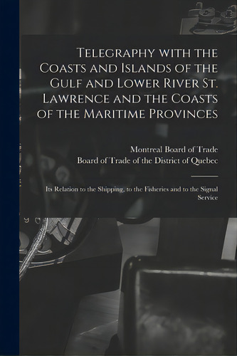 Telegraphy With The Coasts And Islands Of The Gulf And Lower River St. Lawrence And The Coasts Of..., De Montreal Board Of Trade. Editorial Legare Street Pr, Tapa Blanda En Inglés