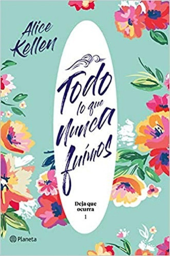 Todo Lo Que Nunca Fuimos: Deja Que Ocurra / Alice Kellen