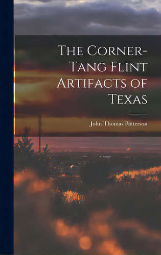 The Corner-tang Flint Artifacts Of Texas, De Patterson, John Thomas 1878-. Editorial Hassell Street Pr, Tapa Dura En Inglés