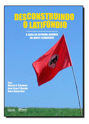 Desconstruindo O Latifúndio: A Saga Da Reforma Agrária No Norte Fluminense, De Julio  Cezar P. Oliveira. Editora Apicuri Editora, Capa Dura Em Português