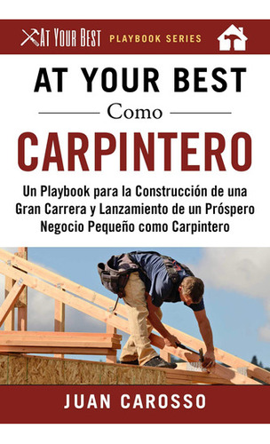 At Your Best Como Carpintero: Un Playbook Para La Construc 