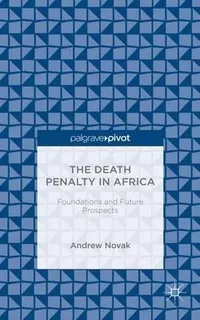 The Death Penalty In Africa: Foundations And Future Prosp...