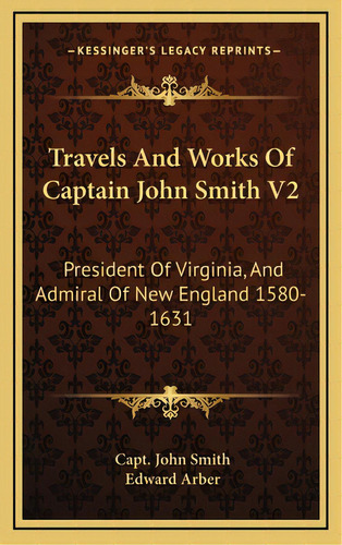 Travels And Works Of Captain John Smith V2: President Of Virginia, And Admiral Of New England 158..., De Smith, John. Editorial Kessinger Pub Llc, Tapa Dura En Inglés