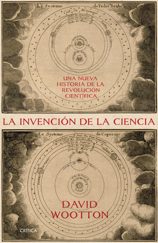 LA INVENCION DE LA CIENCIA: Una nueva historia de la revolución científica, de Wootton, David. Serie Fuera de colección Editorial Crítica México, tapa blanda en español, 2017