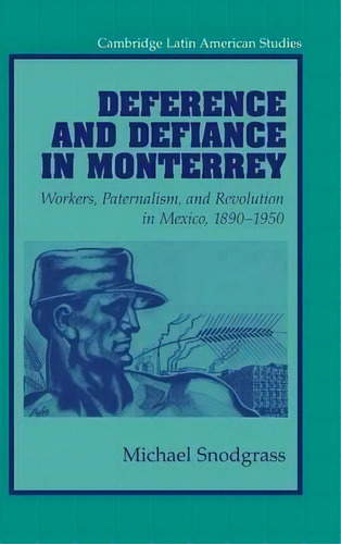 Cambridge Latin American Studies: Deference And Defiance In Monterrey: Workers, Paternalism, And ..., De Michael Snodgrass. Editorial Cambridge University Press, Tapa Dura En Inglés