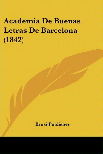 Academia De Buenas Letras De Barcelona (1842), De Publisher Brusi Publisher. Editorial Kessinger Publishing, Tapa Blanda En Español