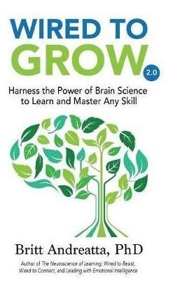 Wired To Grow : Harness The Power Of Brain Science To Lea...